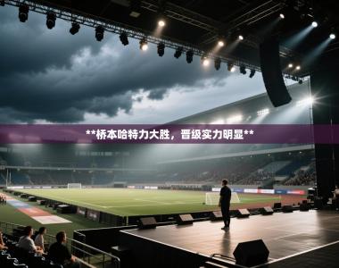 **桥本哈特力大胜，晋级实力明显**