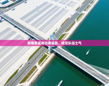 新疆男篮成功两连胜，稳定队伍士气