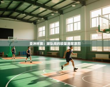 亚洲杯赛：球队间的较量异常激烈