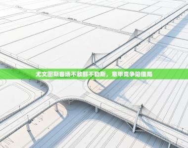 尤文图斯客场不敌那不勒斯，意甲竞争陷僵局