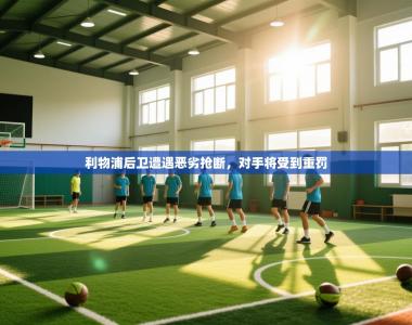 利物浦后卫遭遇恶劣抢断，对手将受到重罚