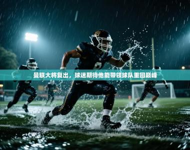 曼联大将复出，球迷期待他能带领球队重回巅峰