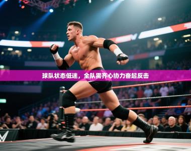 球队状态低迷，全队需齐心协力奋起反击