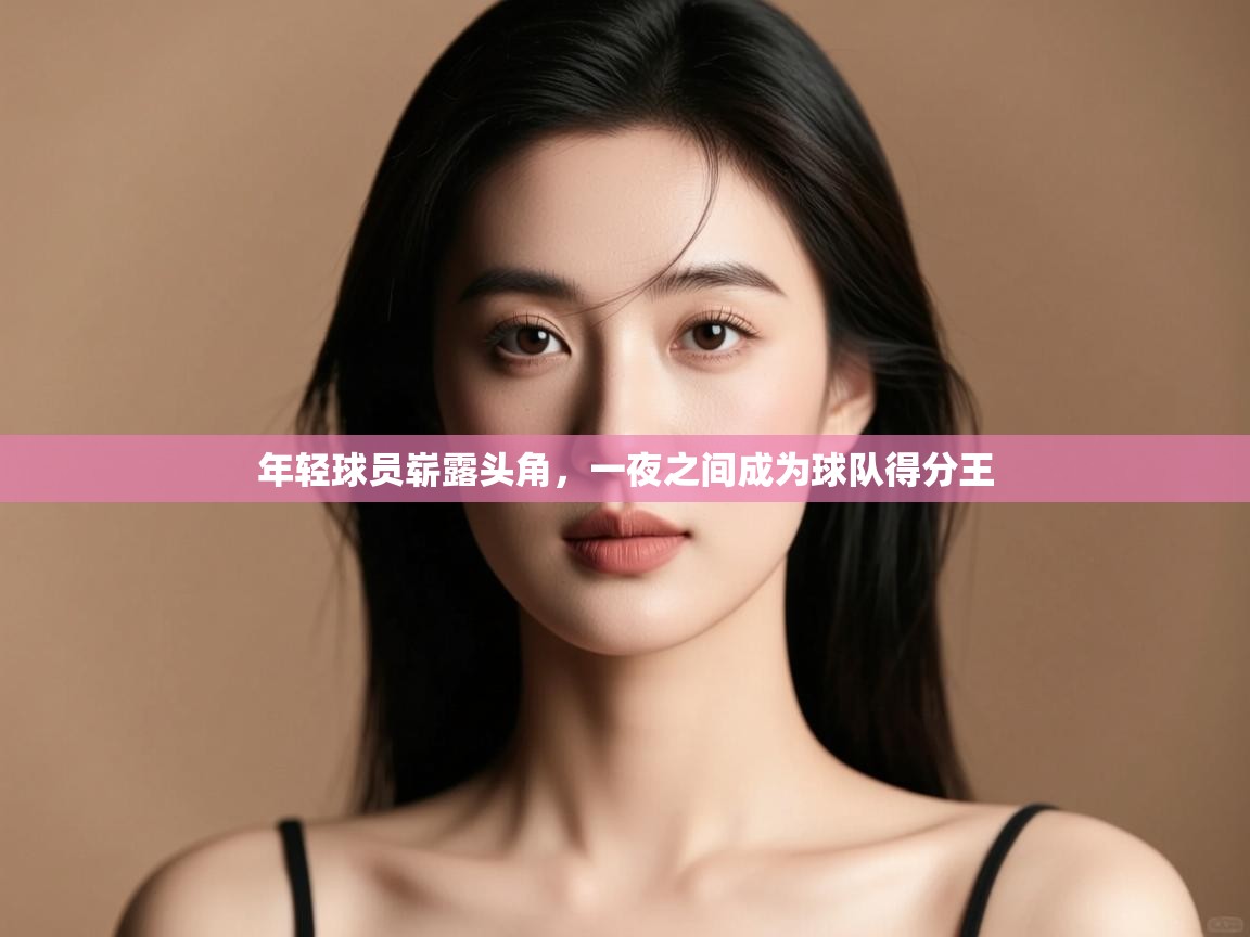 年轻球员崭露头角，一夜之间成为球队得分王  第1张