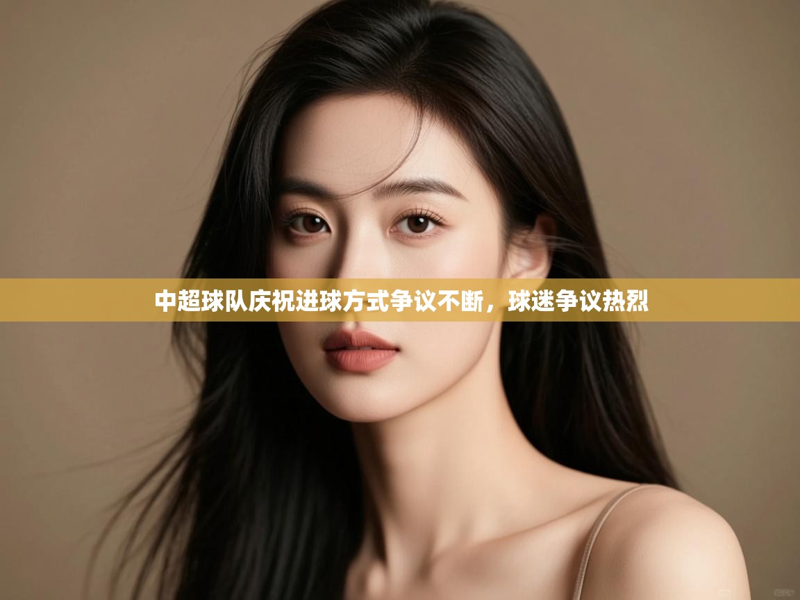 中超球队庆祝进球方式争议不断，球迷争议热烈  第2张