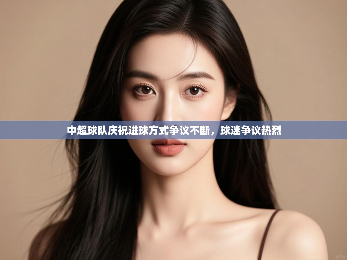 中超球队庆祝进球方式争议不断，球迷争议热烈  第1张