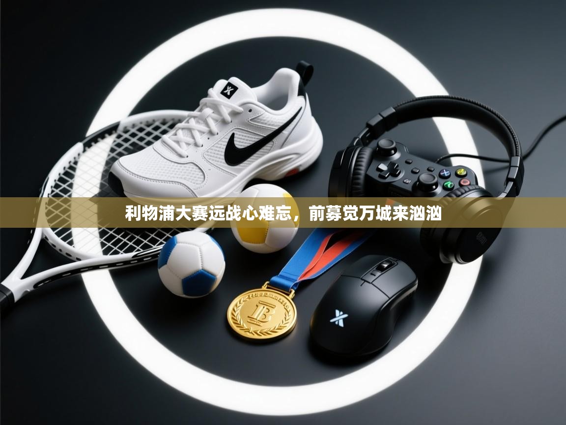 利物浦大赛远战心难忘，前募觉万城来汹汹  第1张