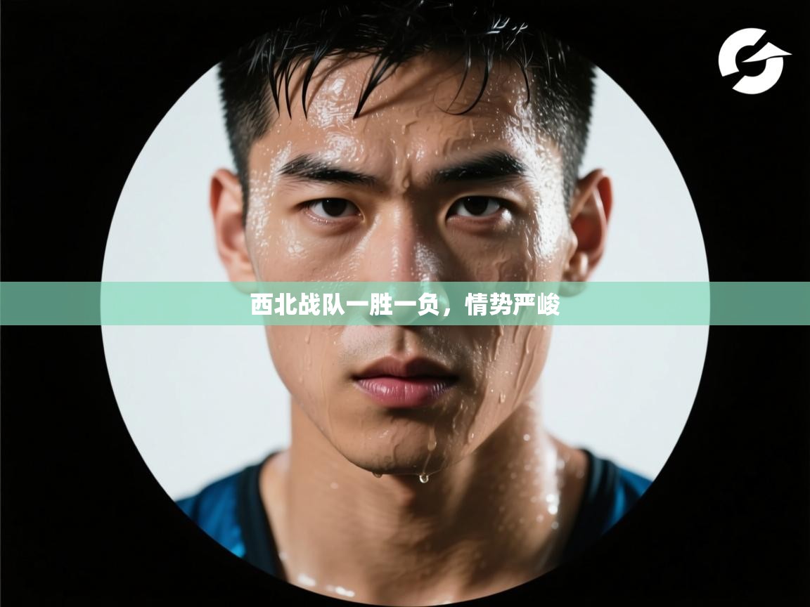 西北战队一胜一负，情势严峻  第1张