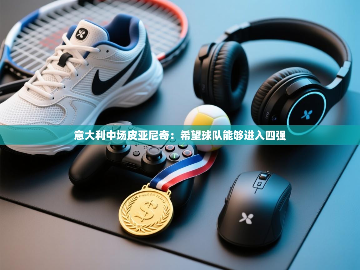 意大利中场皮亚尼奇：希望球队能够进入四强  第1张