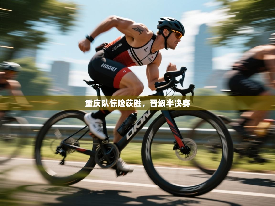 重庆队惊险获胜,晋级半决赛 第2张