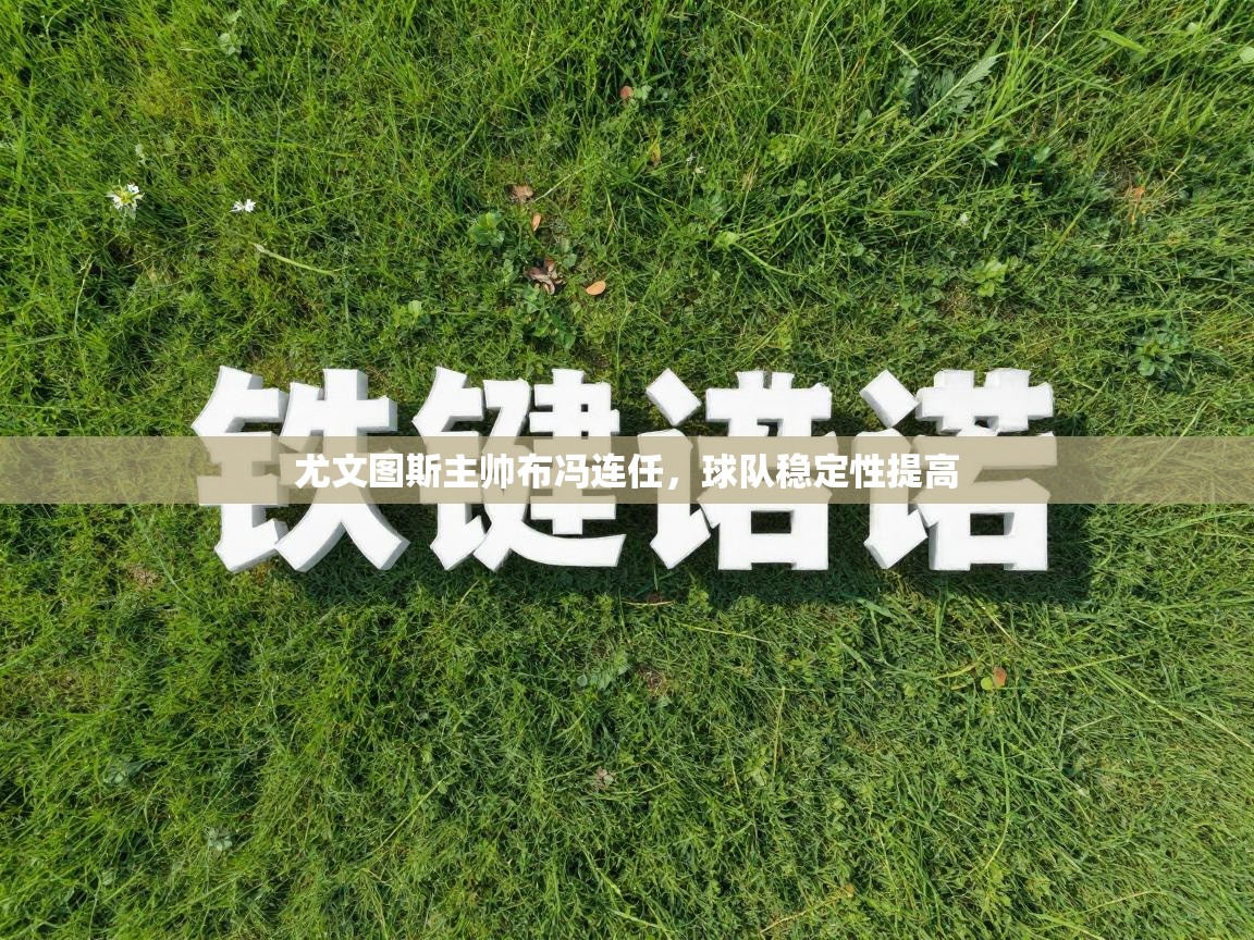 尤文图斯主帅布冯连任,球队稳定性提高 第2张