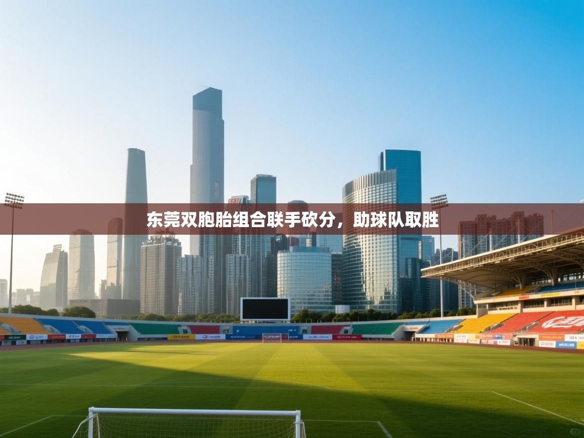 东莞双胞胎组合联手砍分，助球队取胜  第1张
