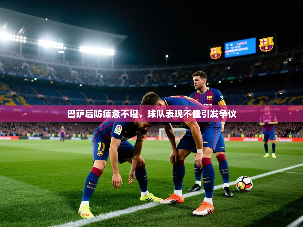 巴萨后防疲惫不堪，球队表现不佳引发争议  第1张