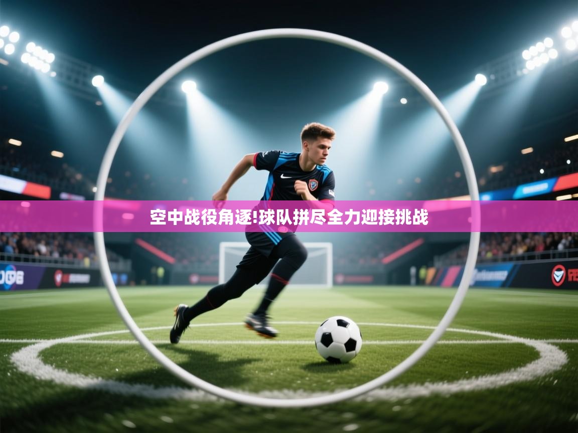 空中战役角逐!球队拼尽全力迎接挑战 第2张