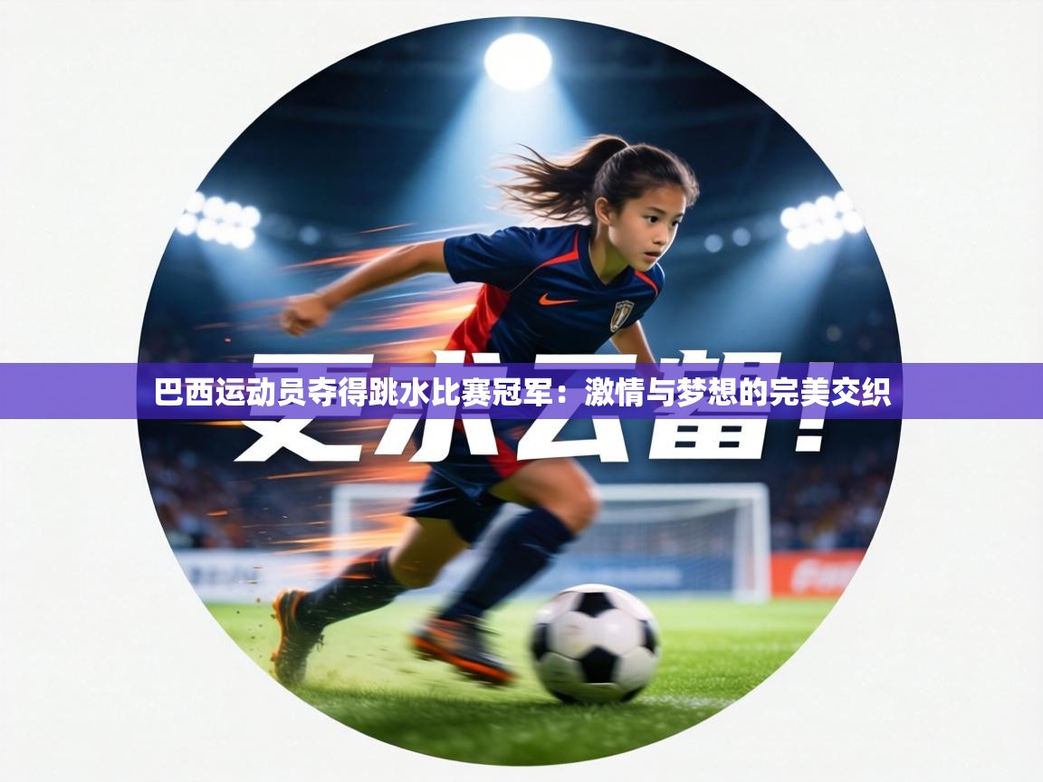 巴西运动员夺得跳水比赛冠军：激情与梦想的完美交织  第1张