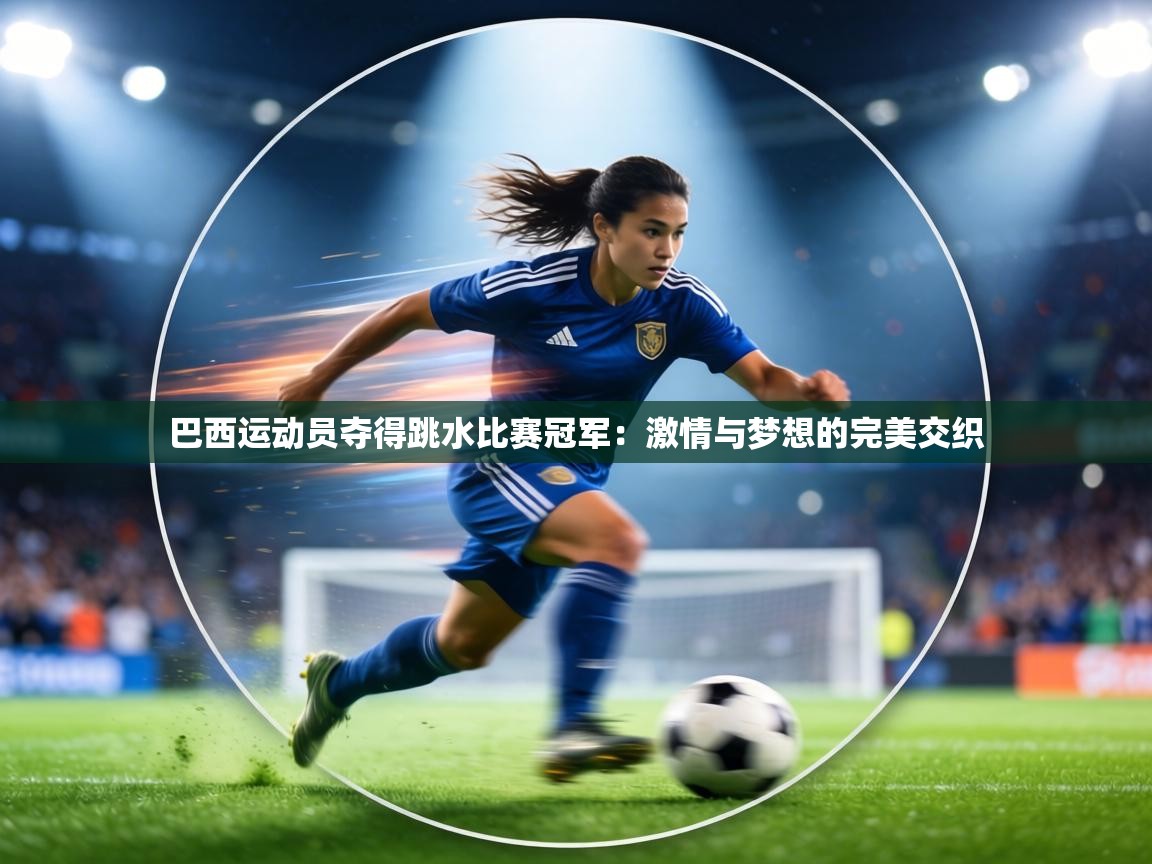 巴西运动员夺得跳水比赛冠军：激情与梦想的完美交织  第2张