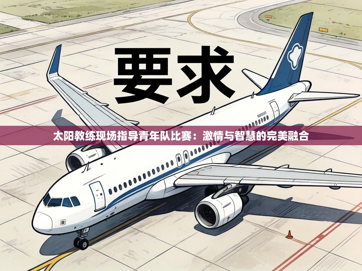 太阳教练现场指导青年队比赛：激情与智慧的完美融合  第2张
